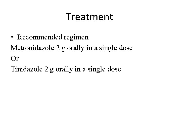 Treatment • Recommended regimen Metronidazole 2 g orally in a single dose Or Tinidazole