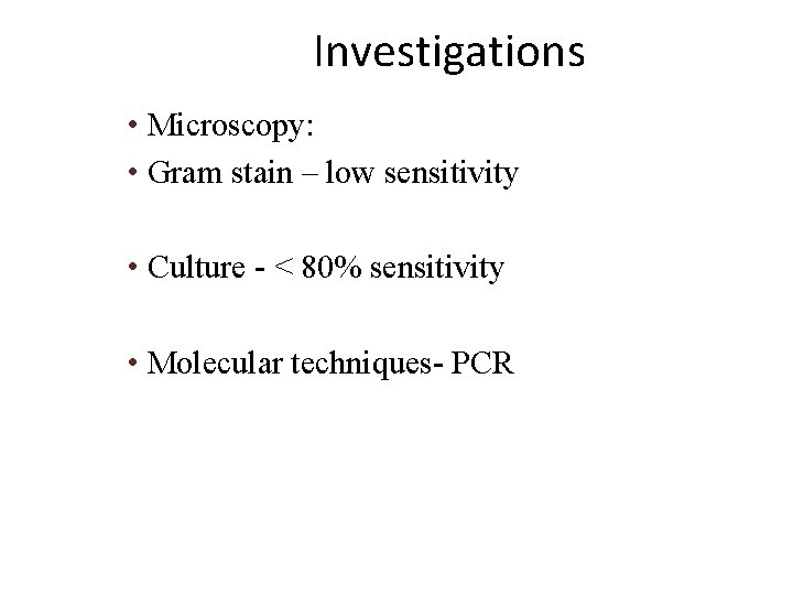 Investigations • Microscopy: • Gram stain – low sensitivity • Culture - < 80%