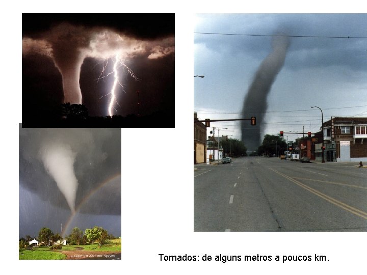 Tornados: de alguns metros a poucos km. 