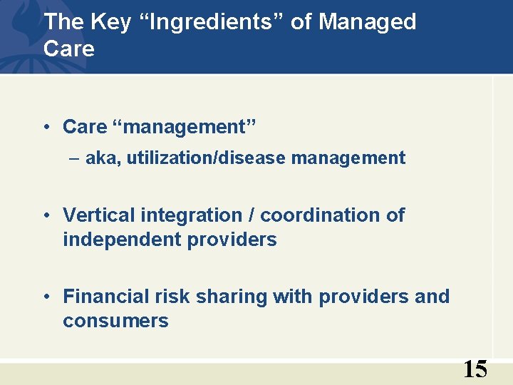 The Key “Ingredients” of Managed Care • Care “management” – aka, utilization/disease management •