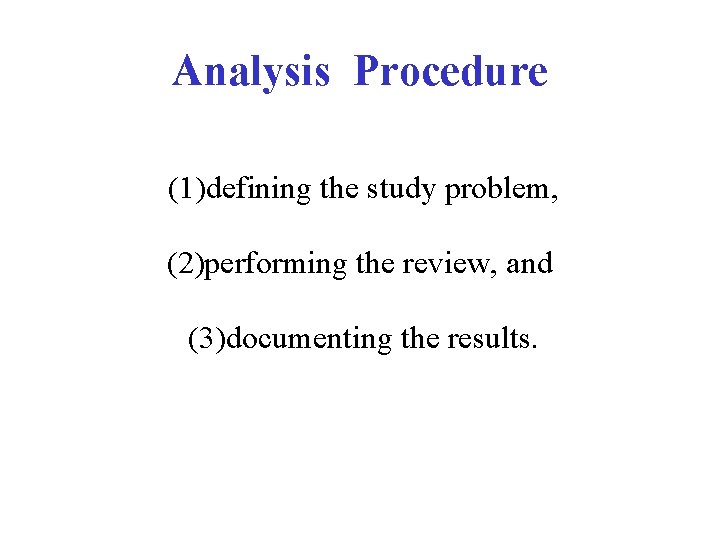 Analysis Procedure (1)defining the study problem, (2)performing the review, and (3)documenting the results. Analysis Procedure (1)defining the study problem, (2)performing the review, and (3)documenting the results.