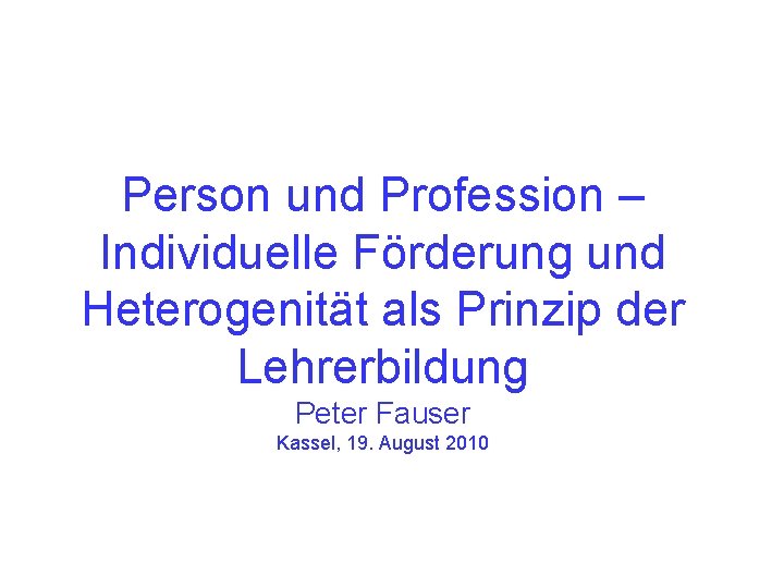 Person und Profession – Individuelle Förderung und Heterogenität als Prinzip der Lehrerbildung Peter Fauser