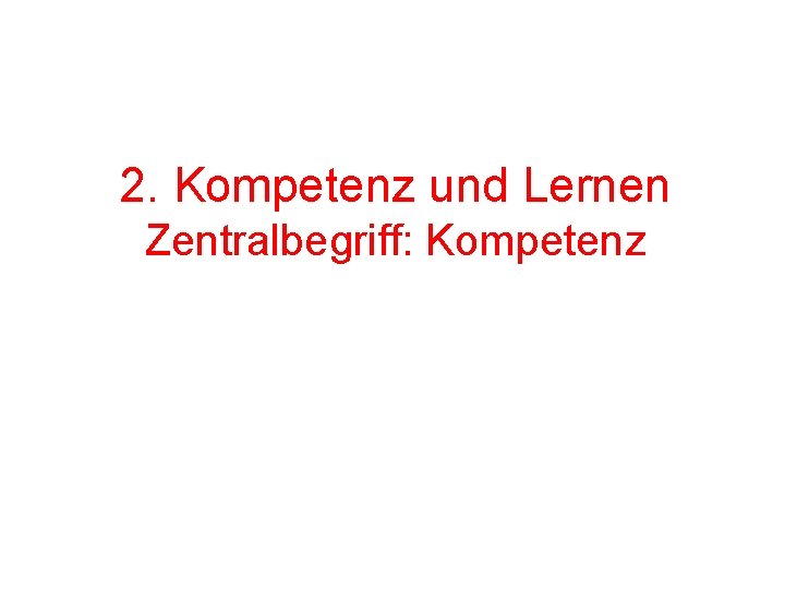 2. Kompetenz und Lernen Zentralbegriff: Kompetenz 