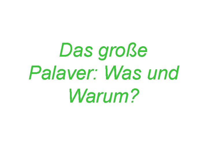 Das große Palaver: Was und Warum? 