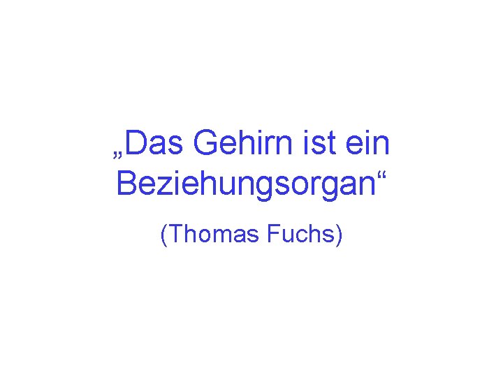 „Das Gehirn ist ein Beziehungsorgan“ (Thomas Fuchs) 