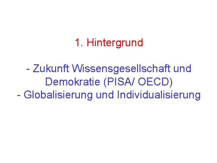 1. Hintergrund - Zukunft Wissensgesellschaft und Demokratie (PISA/ OECD) - Globalisierung und Individualisierung 