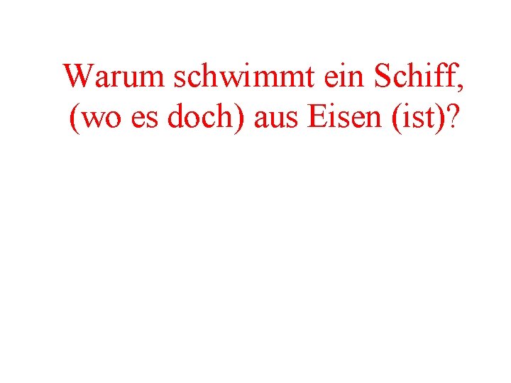 Warum schwimmt ein Schiff, (wo es doch) aus Eisen (ist)? 