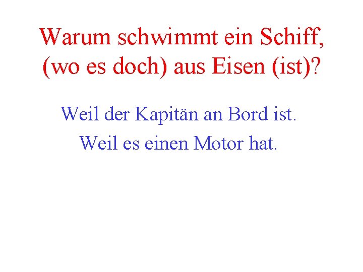 Warum schwimmt ein Schiff, (wo es doch) aus Eisen (ist)? Weil der Kapitän an