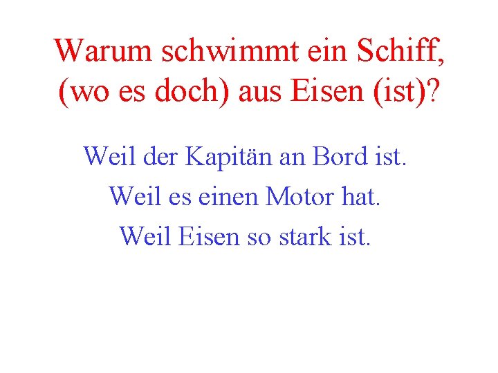 Warum schwimmt ein Schiff, (wo es doch) aus Eisen (ist)? Weil der Kapitän an