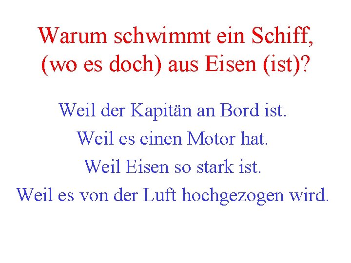 Warum schwimmt ein Schiff, (wo es doch) aus Eisen (ist)? Weil der Kapitän an