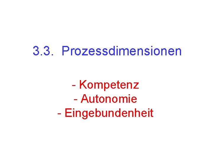 3. 3. Prozessdimensionen - Kompetenz - Autonomie - Eingebundenheit 