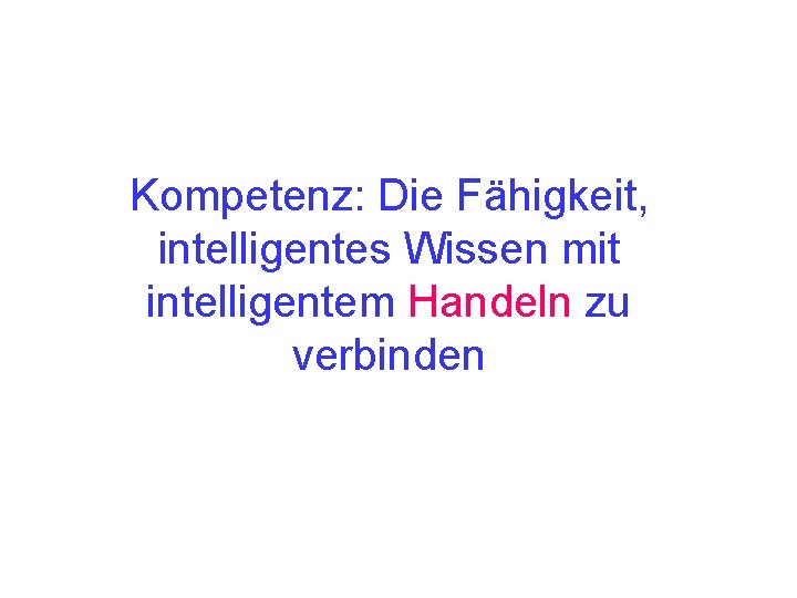 Kompetenz: Die Fähigkeit, intelligentes Wissen mit intelligentem Handeln zu verbinden 