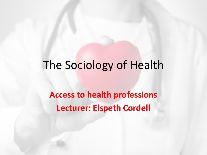 The Sociology of Health Access to health professions Lecturer: Elspeth Cordell 