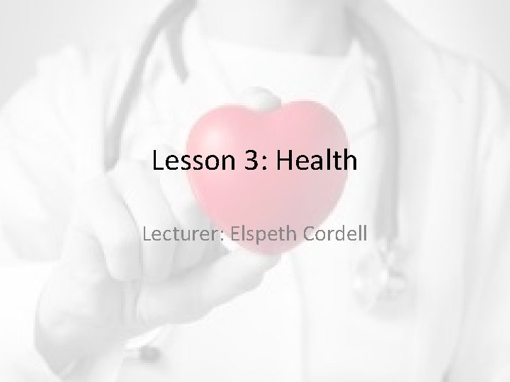 Lesson 3: Health Lecturer: Elspeth Cordell 