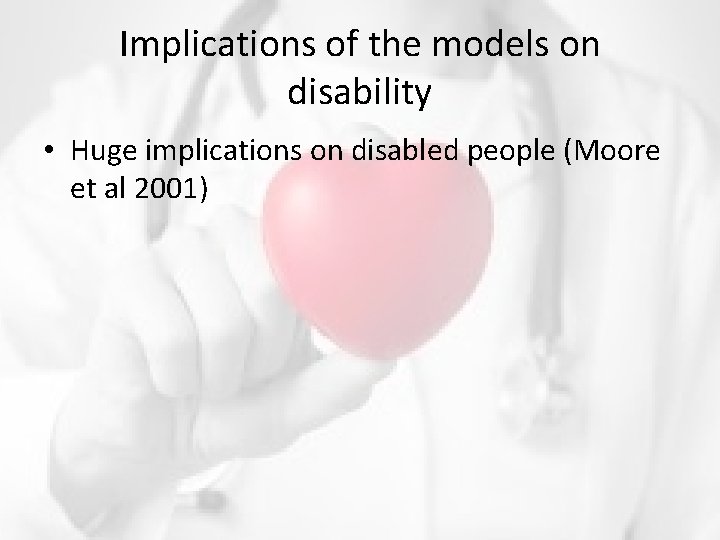 Implications of the models on disability • Huge implications on disabled people (Moore et