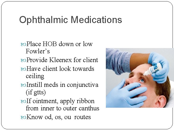 Ophthalmic Medications Place HOB down or low Fowler’s Provide Kleenex for client Have client