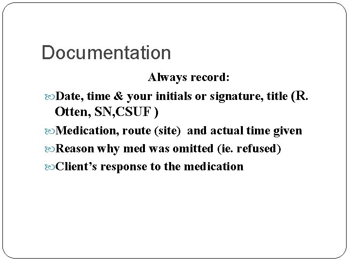 Documentation Always record: Date, time & your initials or signature, title (R. Otten, SN,