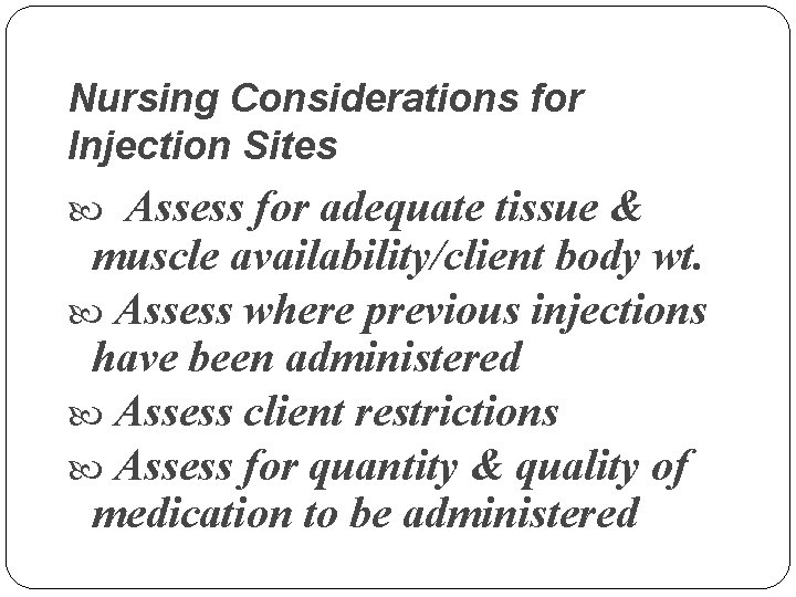 Nursing Considerations for Injection Sites Assess for adequate tissue & muscle availability/client body wt.