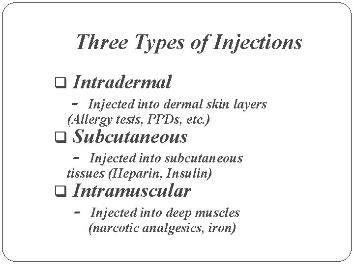 Three Types of Injections q Intradermal - Injected into dermal skin layers (Allergy tests,