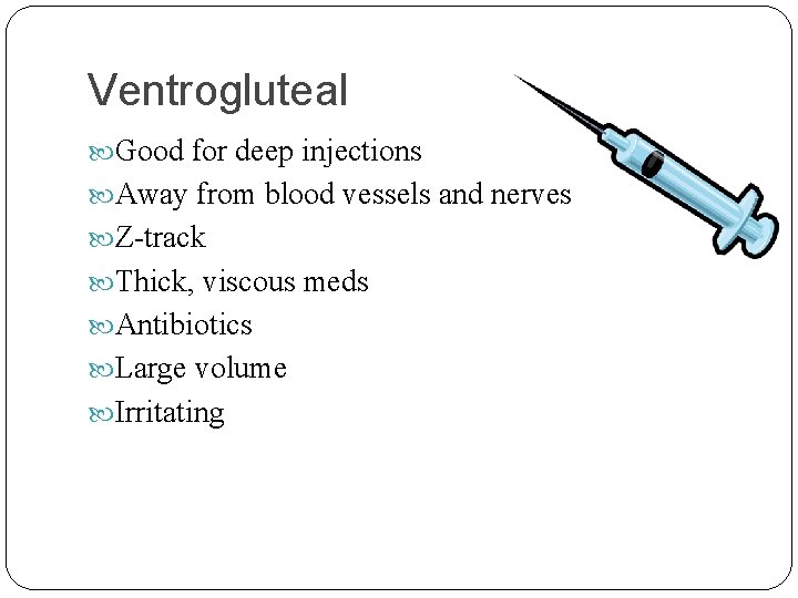 Ventrogluteal Good for deep injections Away from blood vessels and nerves Z-track Thick, viscous