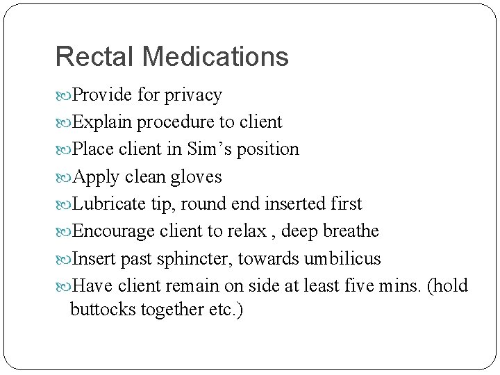 Rectal Medications Provide for privacy Explain procedure to client Place client in Sim’s position