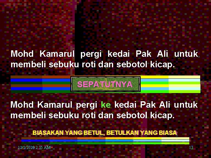 Mohd Kamarul pergi kedai Pak Ali untuk membeli sebuku roti dan sebotol kicap. SEPATUTNYA Mohd Kamarul pergi kedai Pak Ali untuk membeli sebuku roti dan sebotol kicap. SEPATUTNYA