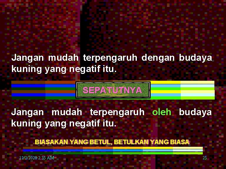 Jangan mudah terpengaruh dengan budaya kuning yang negatif itu. SEPATUTNYA Jangan mudah terpengaruh oleh