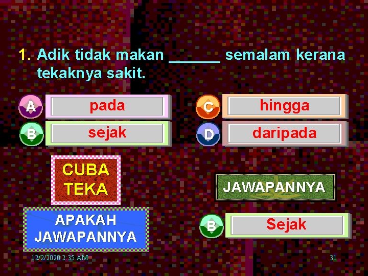 1. Adik tidak makan ______ semalam kerana tekaknya sakit. A pada C hingga B