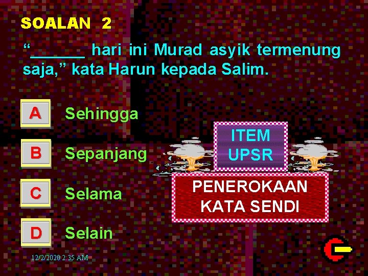 SOALAN 2 “______ hari ini Murad asyik termenung saja, ” kata Harun kepada Salim.