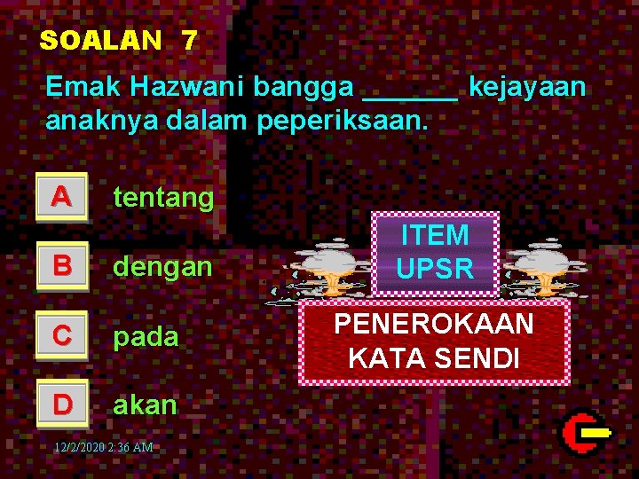 SOALAN 7 Emak Hazwani bangga ______ kejayaan anaknya dalam peperiksaan. A tentang B dengan