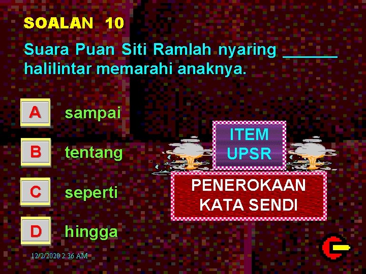 SOALAN 10 Suara Puan Siti Ramlah nyaring ______ halilintar memarahi anaknya. A sampai B