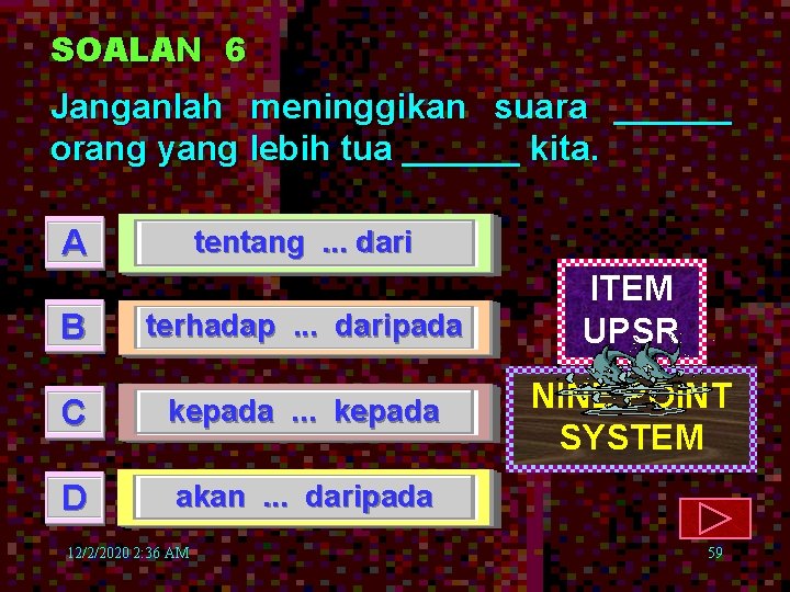 SOALAN 6 Janganlah meninggikan suara ______ orang yang lebih tua ______ kita. A B