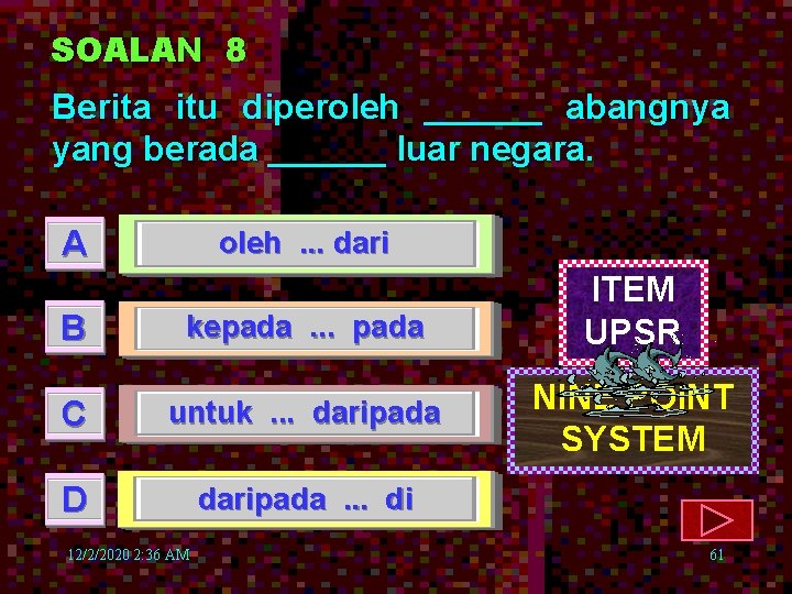 SOALAN 8 Berita itu diperoleh ______ abangnya yang berada ______ luar negara. A B