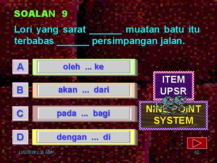 SOALAN 9 Lori yang sarat ______ muatan batu itu terbabas ______ persimpangan jalan. A