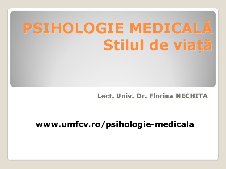 PSIHOLOGIE MEDICALĂ Stilul de viață Lect. Univ. Dr. Florina NECHITA www. umfcv. ro/psihologie-medicala 