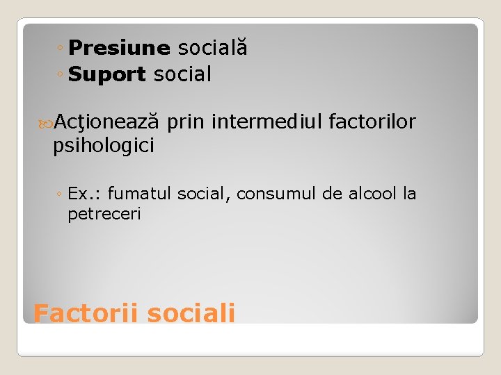 ◦ Presiune socială ◦ Suport social Acţionează psihologici prin intermediul factorilor ◦ Ex. :