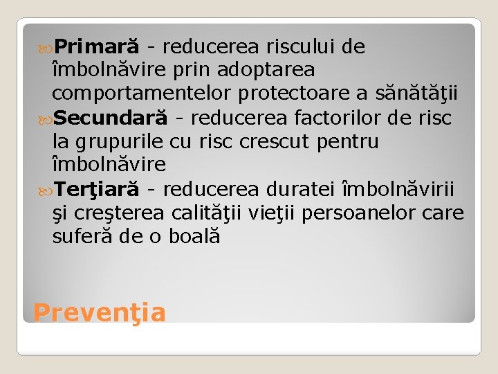  Primară - reducerea riscului de îmbolnăvire prin adoptarea comportamentelor protectoare a sănătăţii Secundară