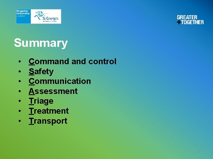 Summary • • Command control Safety Communication Assessment Triage Treatment Transport 27 Summary • • Command control Safety Communication Assessment Triage Treatment Transport 27