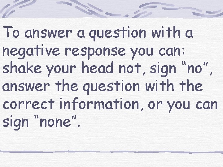 To answer a question with a negative response you can: shake your head not,