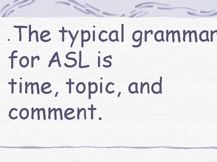 The typical grammar for ASL is time, topic, and comment. · 