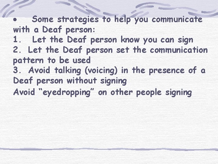 · Some strategies to help you communicate with a Deaf person: 1. Let the