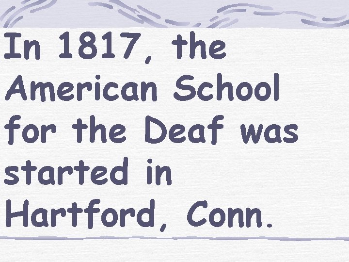 In 1817, the American School for the Deaf was started in Hartford, Conn. 