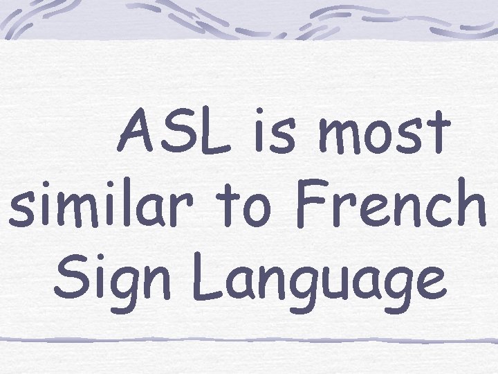  ASL is most similar to French Sign Language 