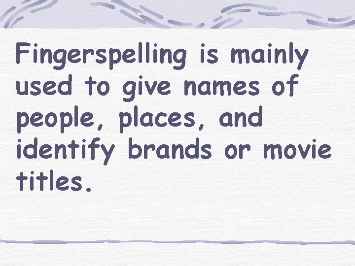 Fingerspelling is mainly used to give names of people, places, and identify brands or