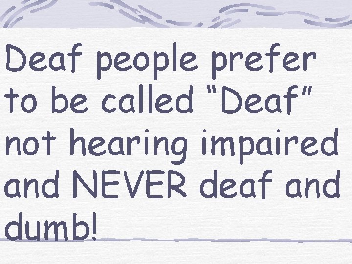 Deaf people prefer to be called “Deaf” not hearing impaired and NEVER deaf and