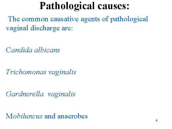 Pathological causes: The common causative agents of pathological vaginal discharge are: Candida albicans Trichomonas