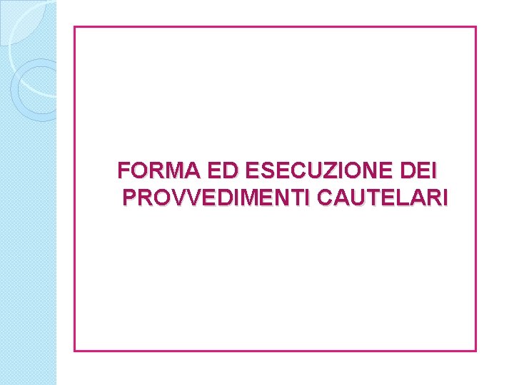 FORMA ED ESECUZIONE DEI PROVVEDIMENTI CAUTELARI 