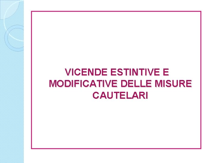 VICENDE ESTINTIVE E MODIFICATIVE DELLE MISURE CAUTELARI 
