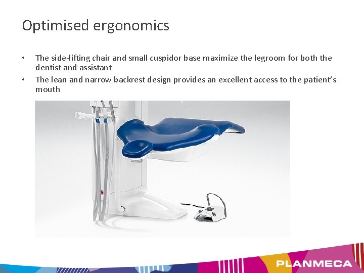 Optimised ergonomics • • The side-lifting chair and small cuspidor base maximize the legroom