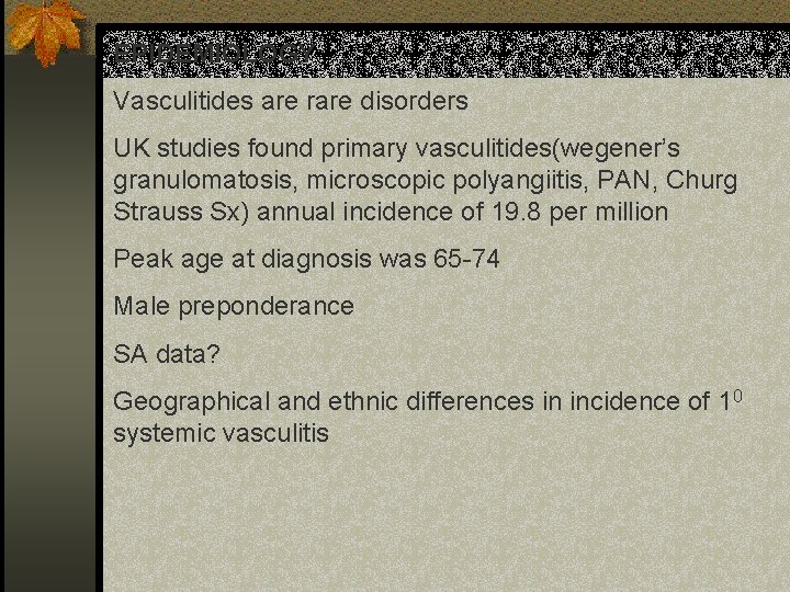 EPIDEMIOLOGY Vasculitides are rare disorders UK studies found primary vasculitides(wegener’s granulomatosis, microscopic polyangiitis, PAN,